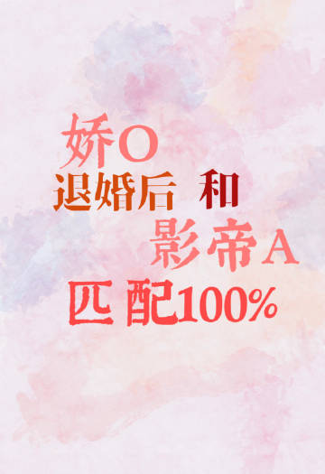 娇o离婚后和影帝a匹配100% 小说