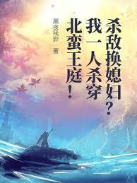 杀敌换媳妇？我一人杀穿北蛮王庭！