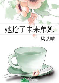 她抢了未来弟媳作者:柒茶喵