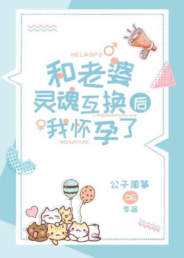 和老婆灵魂互换后我怀孕了作者:公子闻筝