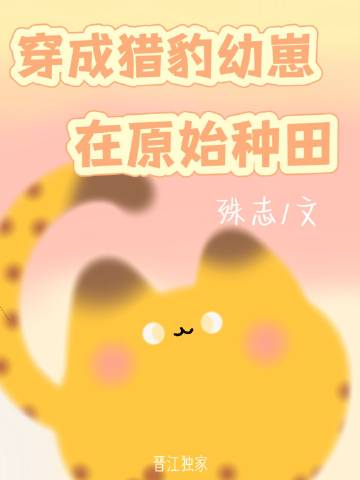 穿成猎豹幼崽在原始种田殊志36