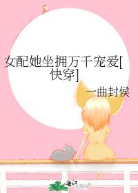 女配她坐拥万千宠爱[快穿]一曲封侯