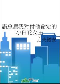 霸总雇我对付他命定的小白花女主百度网盘