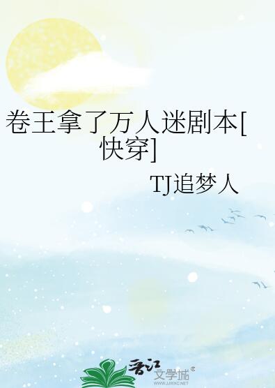 卷王拿了万人迷剧本[快穿]作者:TJ追梦人