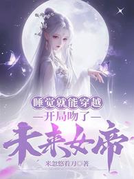 睡觉就能穿越，开局吻了未来女帝米忽悠看刀